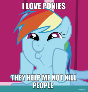 I-love-ponies-they-help-me-not-kill-people-thumb.png
